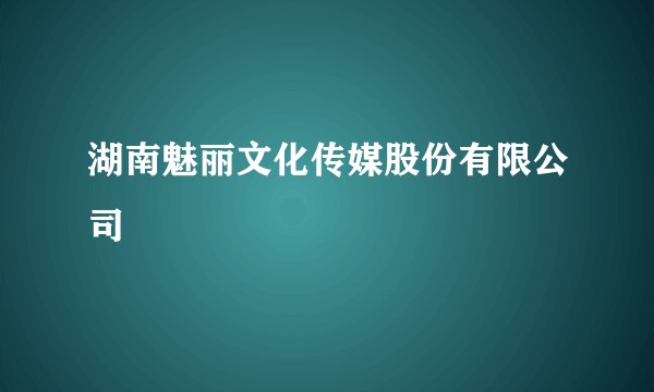湖南魅丽文化传媒股份有限公司