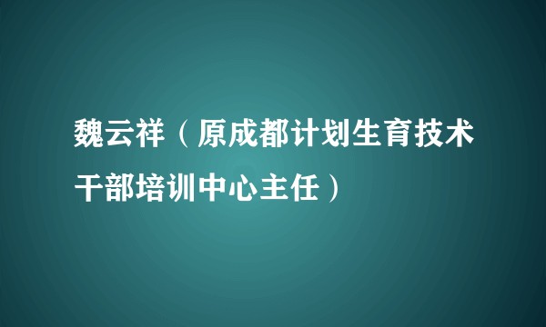 魏云祥（原成都计划生育技术干部培训中心主任）