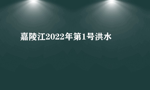 嘉陵江2022年第1号洪水