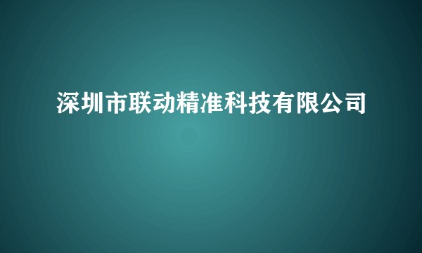 深圳市联动精准科技有限公司