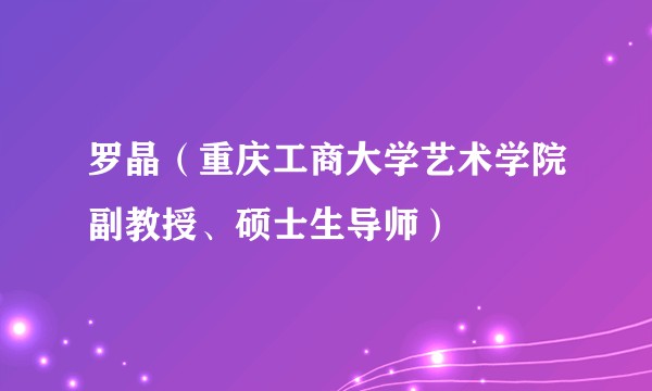 罗晶(重庆工商大学艺术学院副教授、硕士生导师)