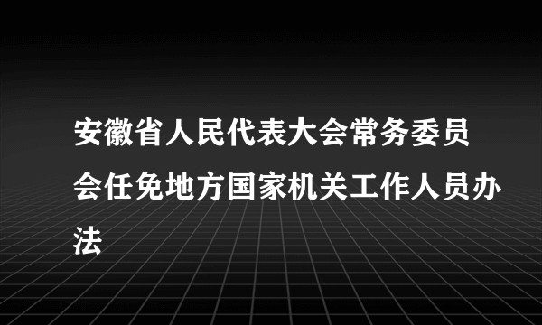 安徽省人民代表大会常务委员会任免地方国家机关工作人员办法