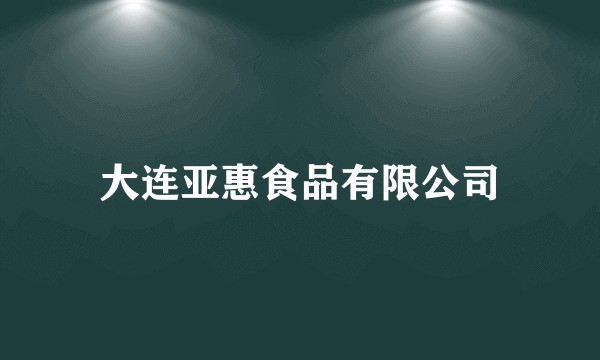 大连亚惠食品有限公司
