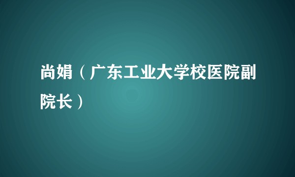 尚娟（广东工业大学校医院副院长）