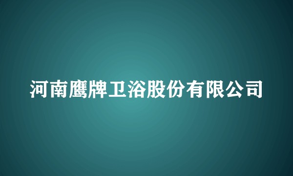 河南鹰牌卫浴股份有限公司