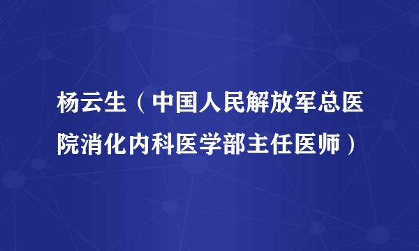 杨云生（中国人民解放军总医院消化内科医学部主任医师）