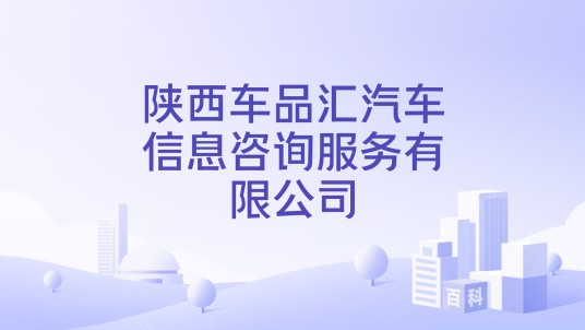 陕西车品汇汽车信息咨询服务有限公司