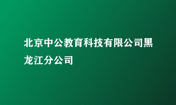 北京中公教育科技有限公司黑龙江分公司