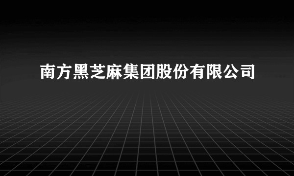 南方黑芝麻集团股份有限公司