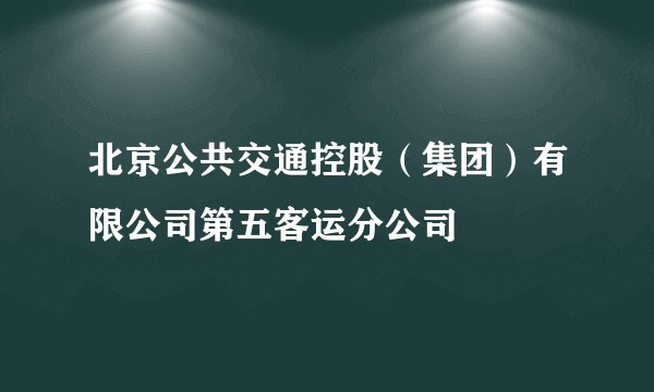 北京公共交通控股(集团)有限公司第五客运分公司