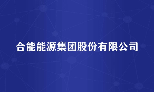 合能能源集团股份有限公司