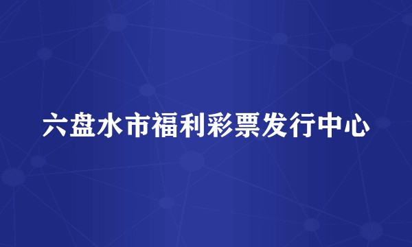 六盘水市福利彩票发行中心