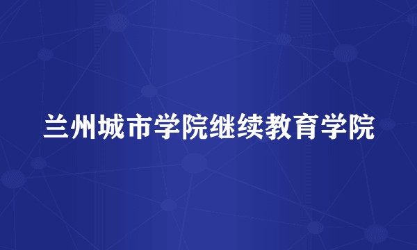 兰州城市学院继续教育学院