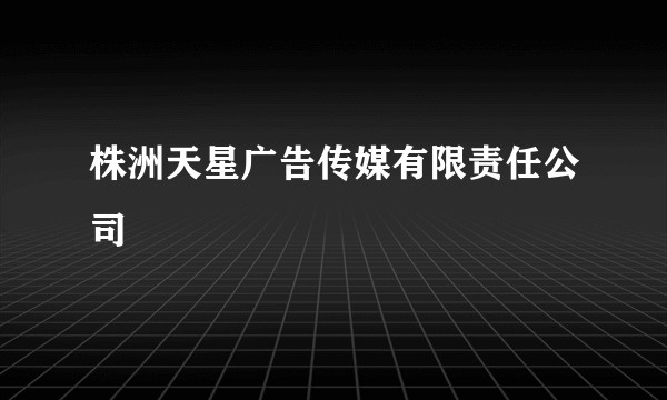 株洲天星广告传媒有限责任公司