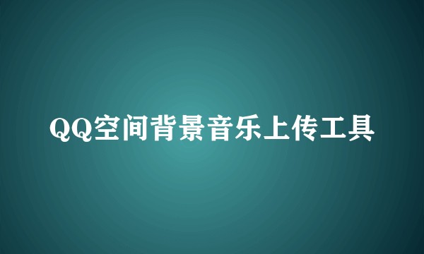 QQ空间背景音乐上传工具