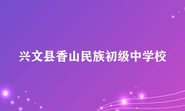 兴文县香山民族初级中学校