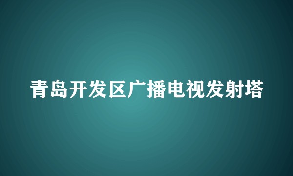 青岛开发区广播电视发射塔
