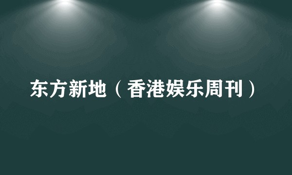 东方新地（香港娱乐周刊）