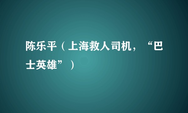 陈乐平（上海救人司机，“巴士英雄”）