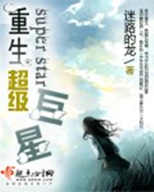 重生超级巨星（迷路的龙创作的网络小说作品）