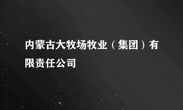 内蒙古大牧场牧业（集团）有限责任公司