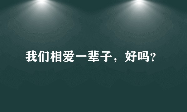 我们相爱一辈子，好吗？