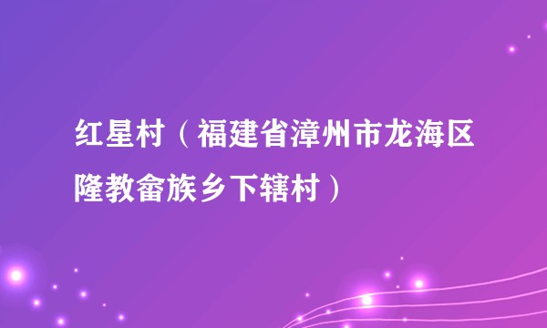 红星村（福建省漳州市龙海区隆教畲族乡下辖村）