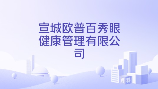 宣城欧普百秀眼健康管理有限公司