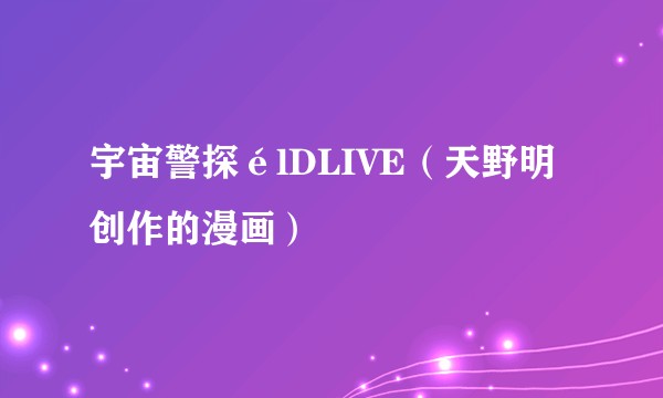 宇宙警探élDLIVE（天野明创作的漫画）