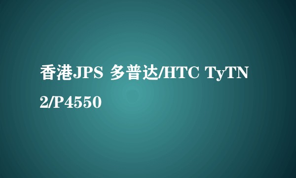 香港JPS 多普达/HTC TyTN2/P4550
