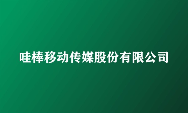 哇棒移动传媒股份有限公司