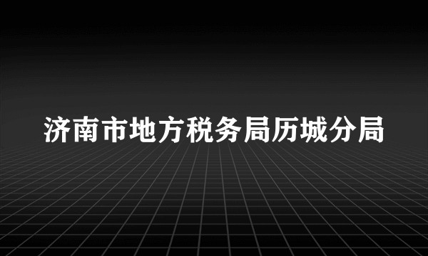 济南市地方税务局历城分局