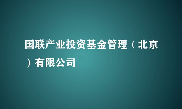 国联产业投资基金管理（北京）有限公司