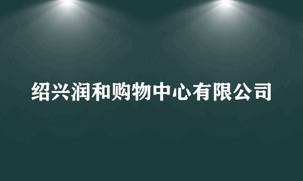绍兴润和购物中心有限公司