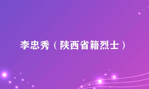李忠秀（陕西省籍烈士）