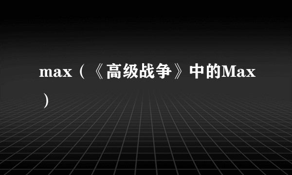 max（《高级战争》中的Max）