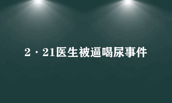 2·21医生被逼喝尿事件