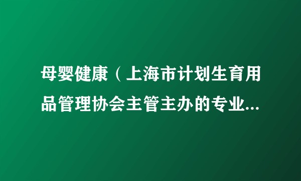 母婴健康（上海市计划生育用品管理协会主管主办的专业母婴期刊）