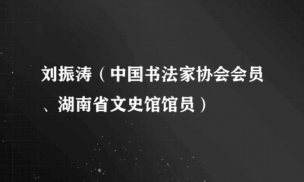 刘振涛（中国书法家协会会员、湖南省文史馆馆员）