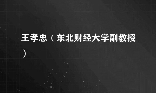 王孝忠（东北财经大学副教授）