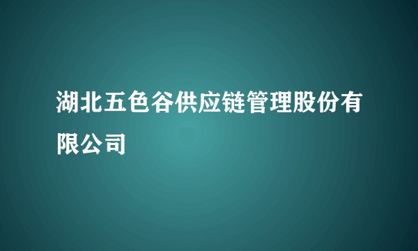 湖北五色谷供应链管理股份有限公司