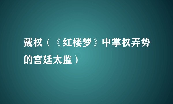 戴权（《红楼梦》中掌权弄势的宫廷太监）