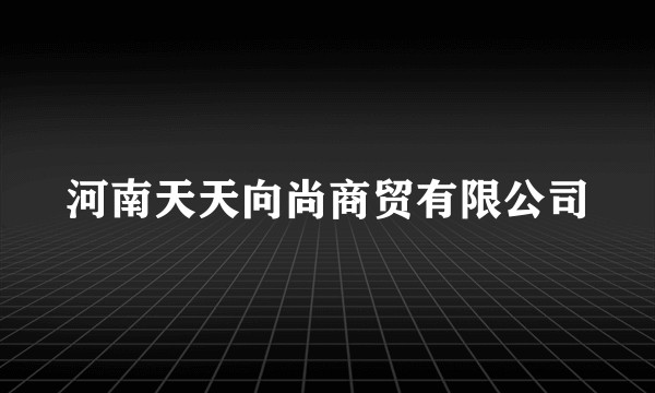 河南天天向尚商贸有限公司