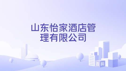 山东怡家酒店管理有限公司