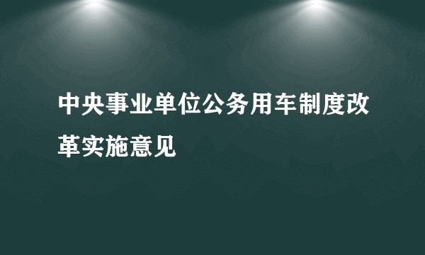 中央事业单位公务用车制度改革实施意见