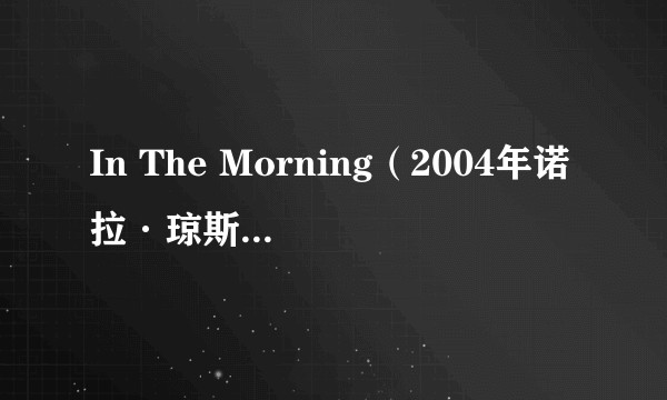 In The Morning（2004年诺拉·琼斯演唱的歌曲）