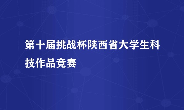 第十届挑战杯陕西省大学生科技作品竞赛