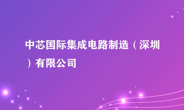 中芯国际集成电路制造(深圳)有限公司