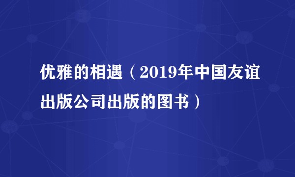 优雅的相遇（2019年中国友谊出版公司出版的图书）