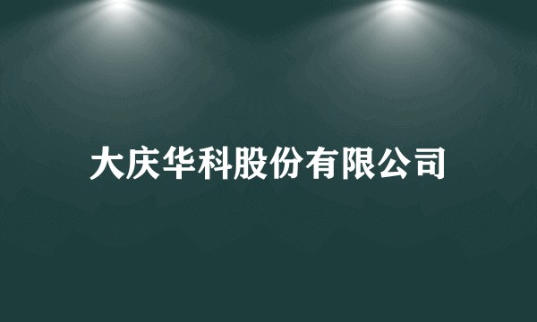 大庆华科股份有限公司